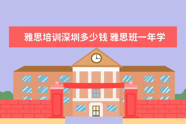 雅思培训深圳多少钱 雅思班一年学费多少钱
