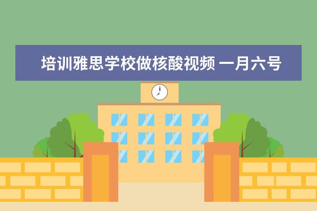 培训雅思学校做核酸视频 一月六号雅思考试要核酸报告吗