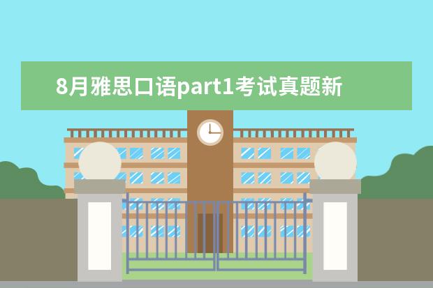 8月雅思口语part1考试真题新鲜出炉 【雅思口语必背真题】口语考官最爱的120个问题