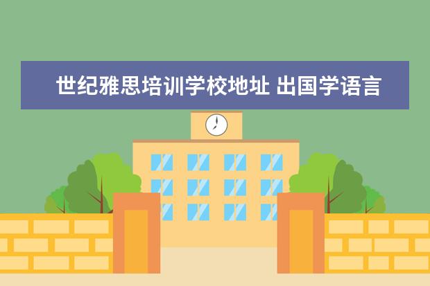 世纪雅思培训学校地址 出国学语言 考托福还是考雅思 还是考ELS的课程 - 百...