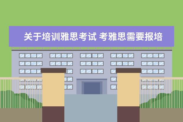 关于培训雅思考试 考雅思需要报培训班吗