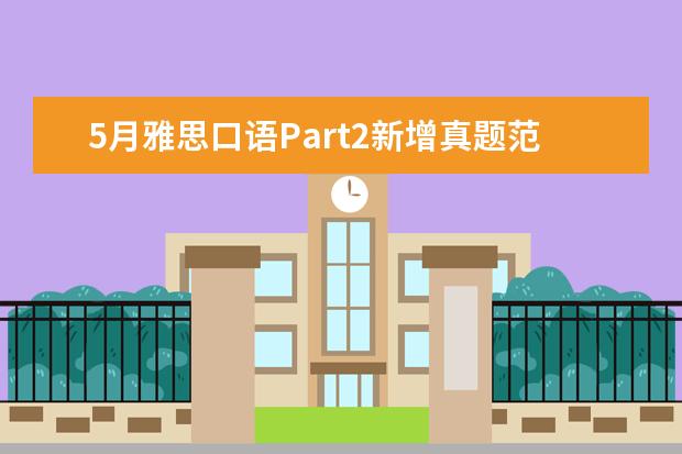 5月雅思口语Part2新增真题范文及语料:Describe 剑桥雅思六口语考试真题及建议