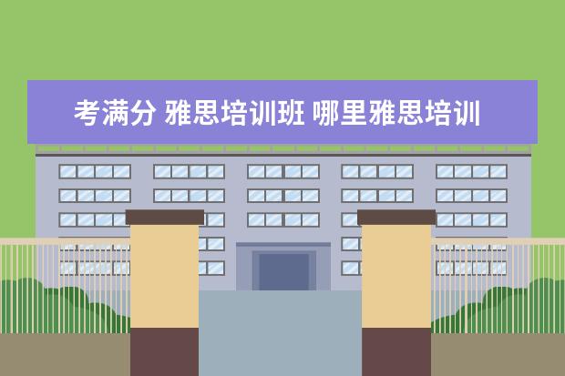 考满分 雅思培训班 哪里雅思培训好