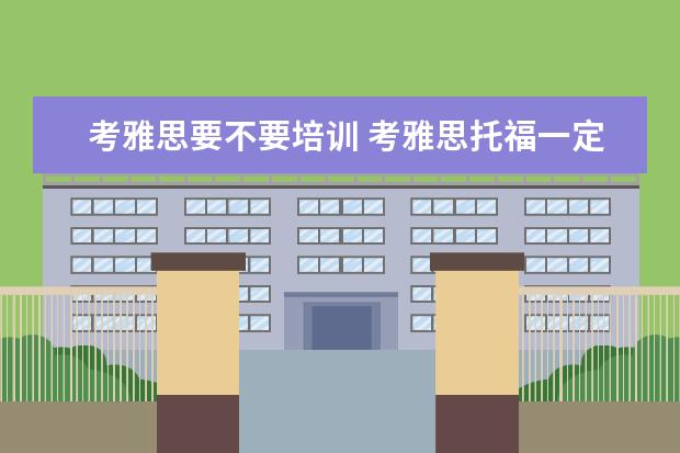 考雅思要不要培训 考雅思托福一定要参加培训班吗