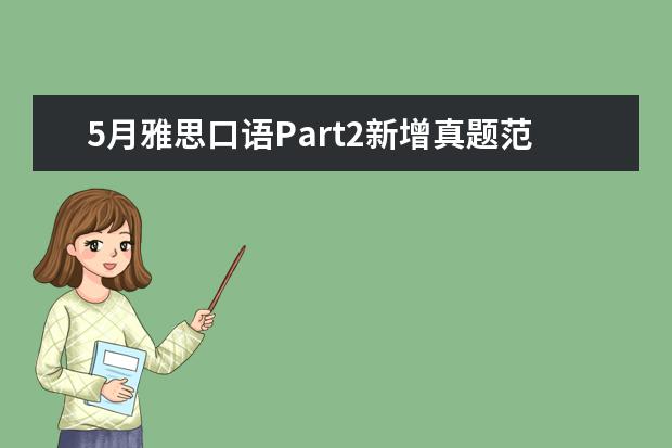 5月雅思口语Part2新增真题范文及语料：Describe 5月雅思口语Part1真题及范文