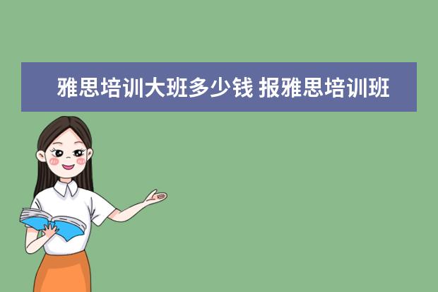雅思培训大班多少钱 报雅思培训班一般要多少钱?