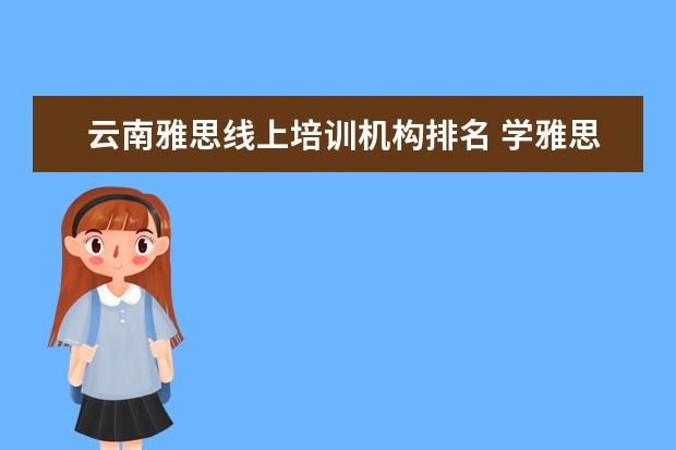 云南雅思线上培训机构排名 学雅思培训机构排名