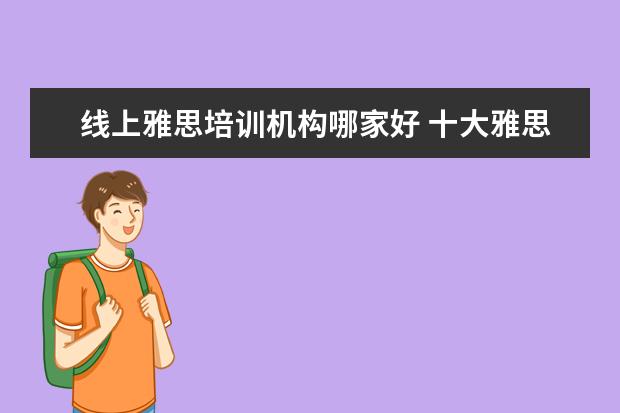 线上雅思培训机构哪家好 十大雅思培训机构排名,雅思培训哪个好