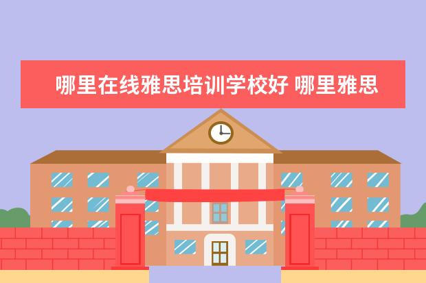 哪里在线雅思培训学校好 哪里雅思培训好
