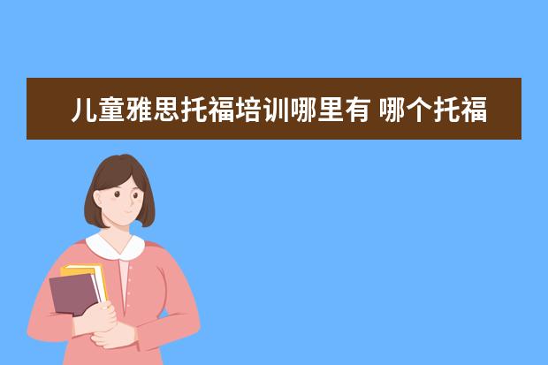 儿童雅思托福培训哪里有 哪个托福雅思培训班好
