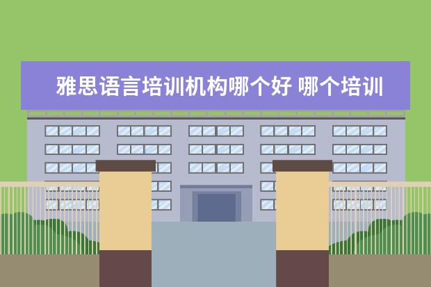 雅思语言培训机构哪个好 哪个培训机构的雅思好
