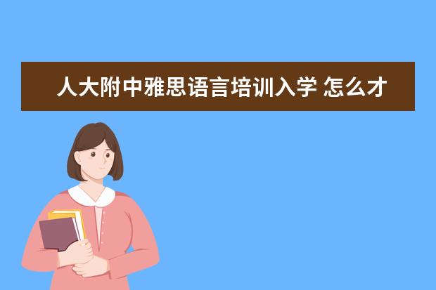人大附中雅思语言培训入学 怎么才能考上哈佛