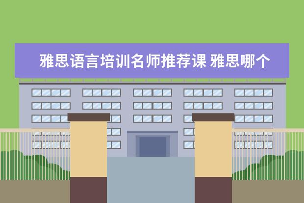 雅思语言培训名师推荐课 雅思哪个机构好