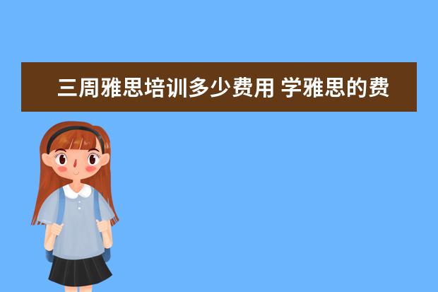 三周雅思培训多少费用 学雅思的费用一般为多少呢??