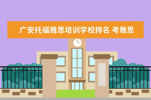 广安托福雅思培训学校排名 考雅思托福 选哪家培训机构最好?