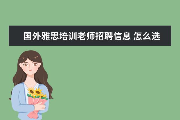 国外雅思培训老师招聘信息 怎么选择雅思培训机构