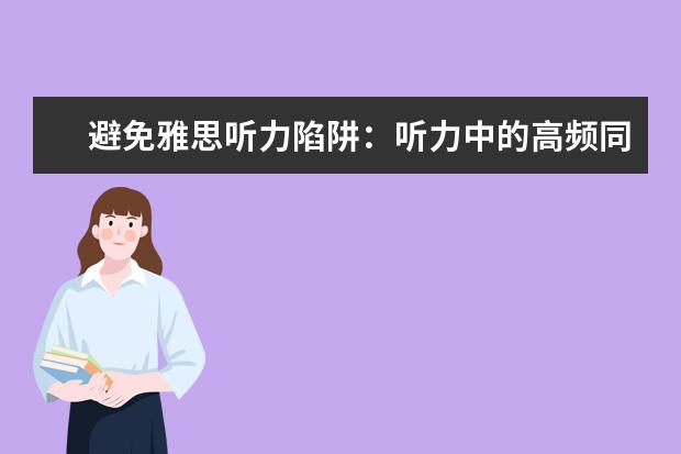 避免雅思听力陷阱:听力中的高频同义词小结 雅思听力和雅思口语的备考方法