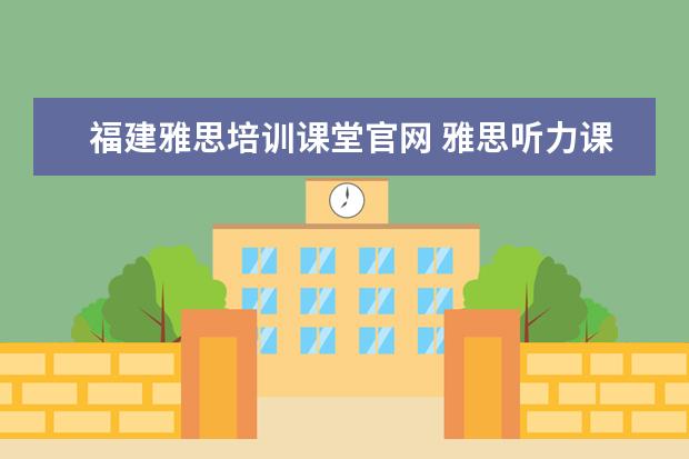 福建雅思培训课堂官网 雅思听力课堂开场白