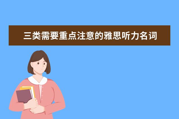 三类需要重点注意的雅思听力名词 雅思听力备考策略：把握关键信息