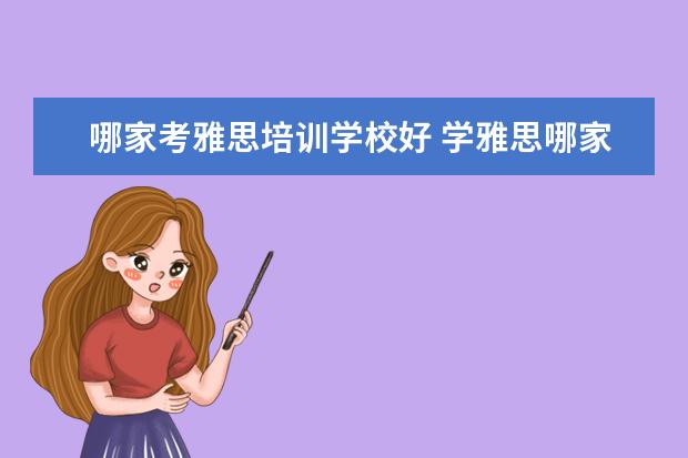 哪家考雅思培训学校好 学雅思哪家培训机构好