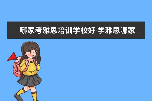 哪家考雅思培训学校好 学雅思哪家培训机构好
