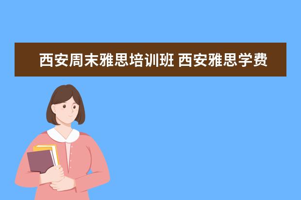 西安周末雅思培训班 西安雅思学费一般多少?