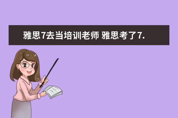 雅思7去当培训老师 雅思考了7.5分可以去教大学生英语吗?