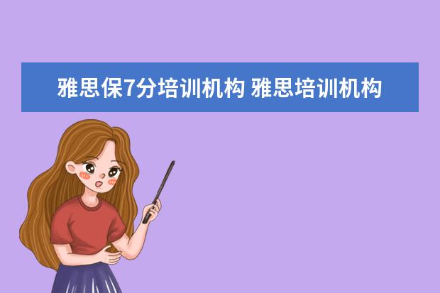 雅思保7分培训机构 雅思培训机构哪个好?