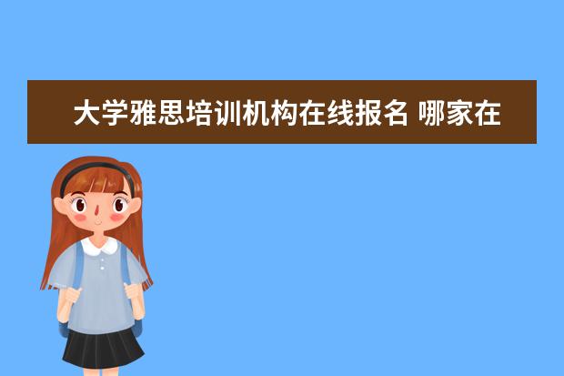 大学雅思培训机构在线报名 哪家在线雅思培训好