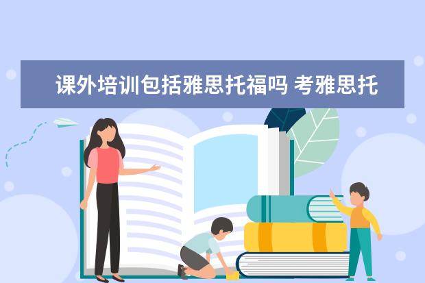 课外培训包括雅思托福吗 考雅思托福一定要参加培训班吗