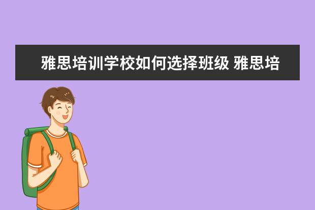 雅思培训学校如何选择班级 雅思培训机构哪个好一点