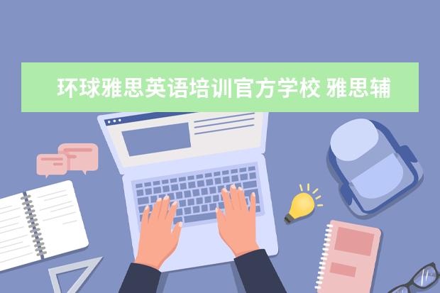 环球雅思英语培训官方学校 雅思辅导培训班哪家好