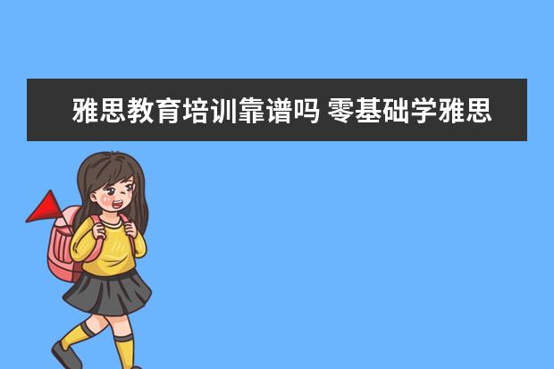 雅思教育培训靠谱吗 零基础学雅思培训班靠谱吗?