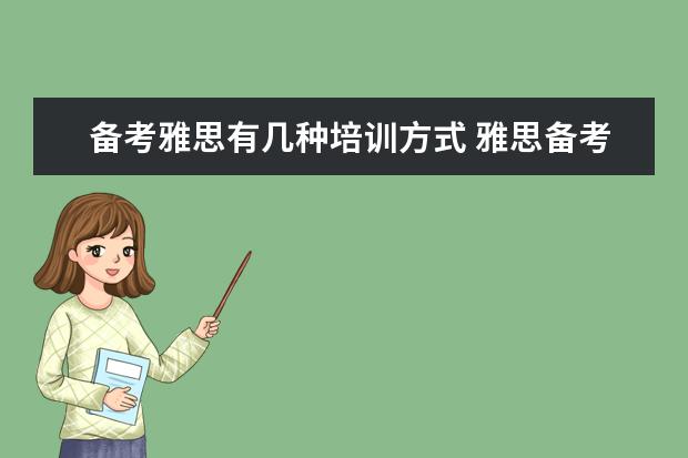 备考雅思有几种培训方式 雅思备考分为几个阶段?每个阶段应该如何准备? ? - ...