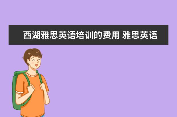 西湖雅思英语培训的费用 雅思英语培训费用多少