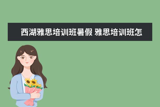 西湖雅思培训班暑假 雅思培训班怎么选哪个好