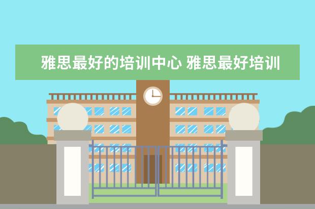 雅思最好的培训中心 雅思最好培训机构排名