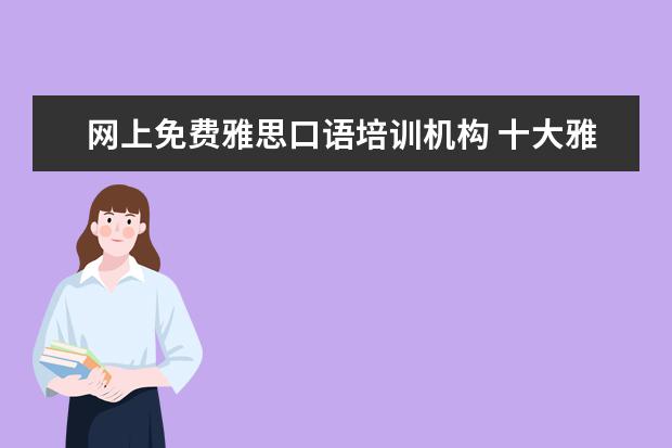 网上免费雅思口语培训机构 十大雅思培训机构排名,雅思培训哪个好