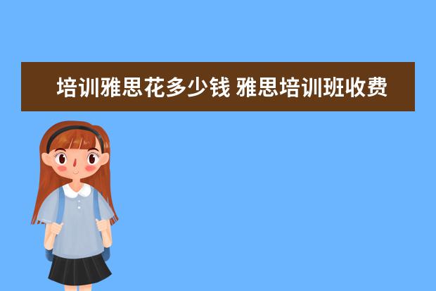 培训雅思花多少钱 雅思培训班收费是多少