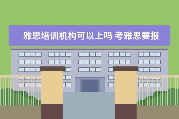 雅思培训机构可以上吗 考雅思要报班吗?