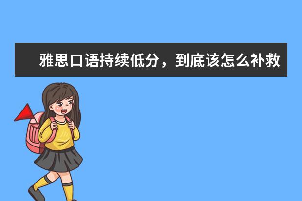 雅思口语持续低分,到底该怎么补救