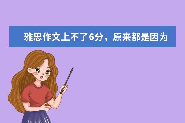 雅思作文上不了6分，原来都是因为这个错误 三步剔除雅思作文软肋：耗时没头绪中式英语
