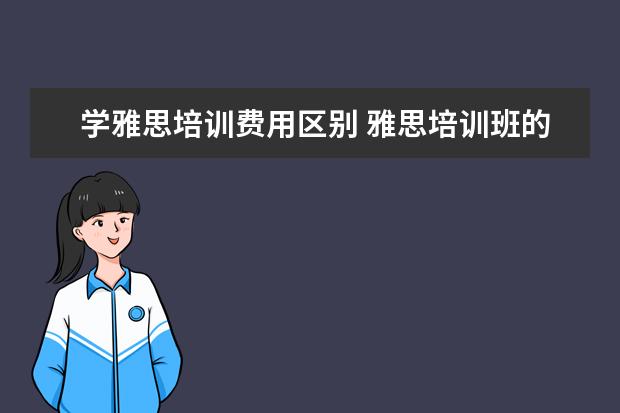 学雅思培训费用区别 雅思培训班的费用是多少