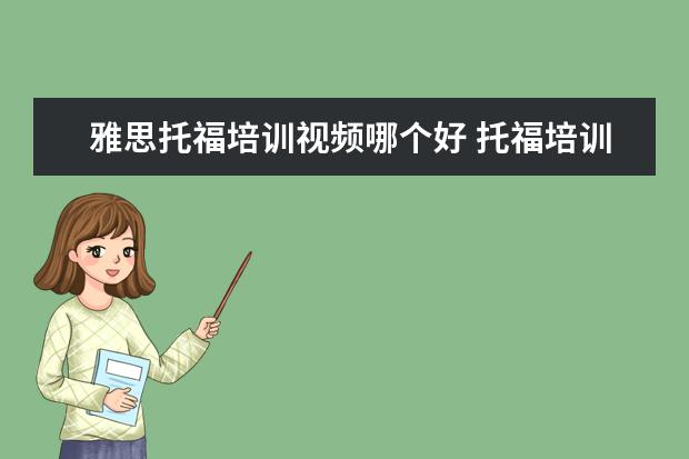 雅思托福培训视频哪个好 托福培训机构哪个好