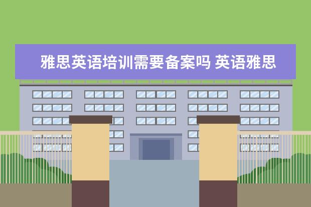 雅思英语培训需要备案吗 英语雅思培训班有用吗