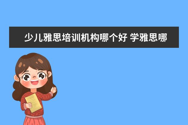 少儿雅思培训机构哪个好 学雅思哪家培训机构好