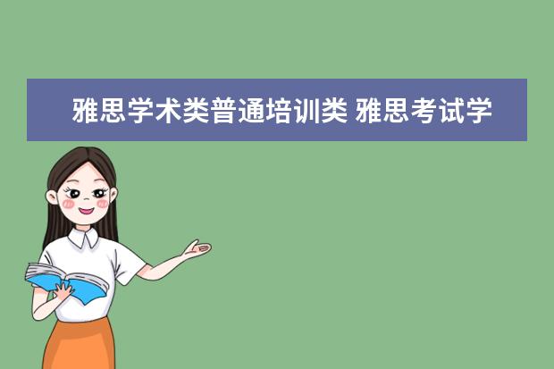雅思学术类普通培训类 雅思考试学术类和普通培训类有什么区别呢? ? - 百度...