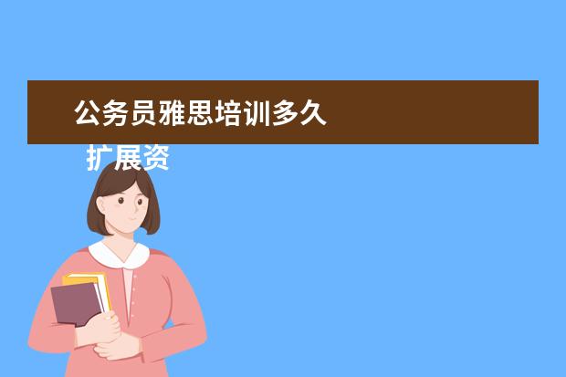 公务员雅思培训多久
扩展资料