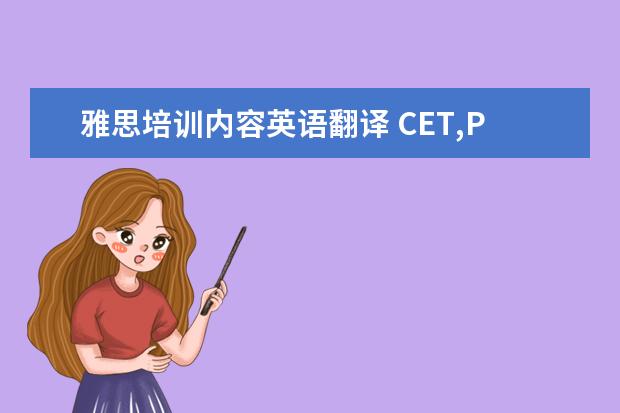 雅思培训内容英语翻译 CET,PET,GRE,托福,雅思这些英语考试代表什么?全称是...