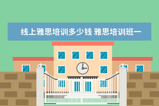 线上雅思培训多少钱 雅思培训班一般多少钱
